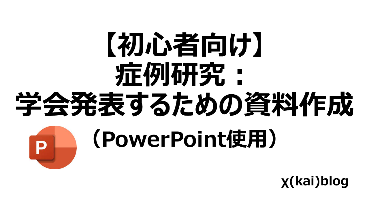 初心者向け】症例研究：学会発表するための資料作成（PowerPoint使用）｜χ(kai)blog